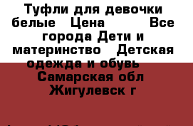 Туфли для девочки белые › Цена ­ 300 - Все города Дети и материнство » Детская одежда и обувь   . Самарская обл.,Жигулевск г.